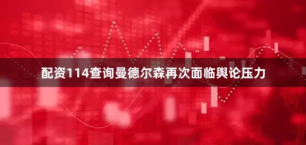 配资114查询曼德尔森再次面临舆论压力