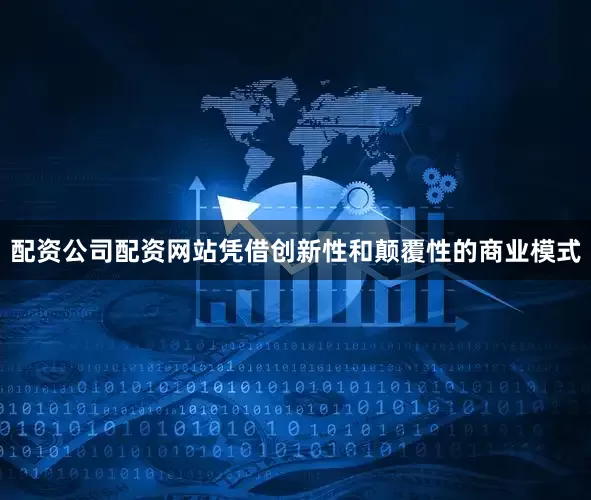 配资公司配资网站凭借创新性和颠覆性的商业模式